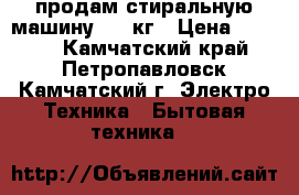 продам стиральную машину 7.5 кг › Цена ­ 5 000 - Камчатский край, Петропавловск-Камчатский г. Электро-Техника » Бытовая техника   